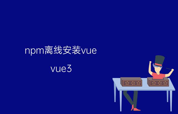 npm离线安装vue vue3.0CLI